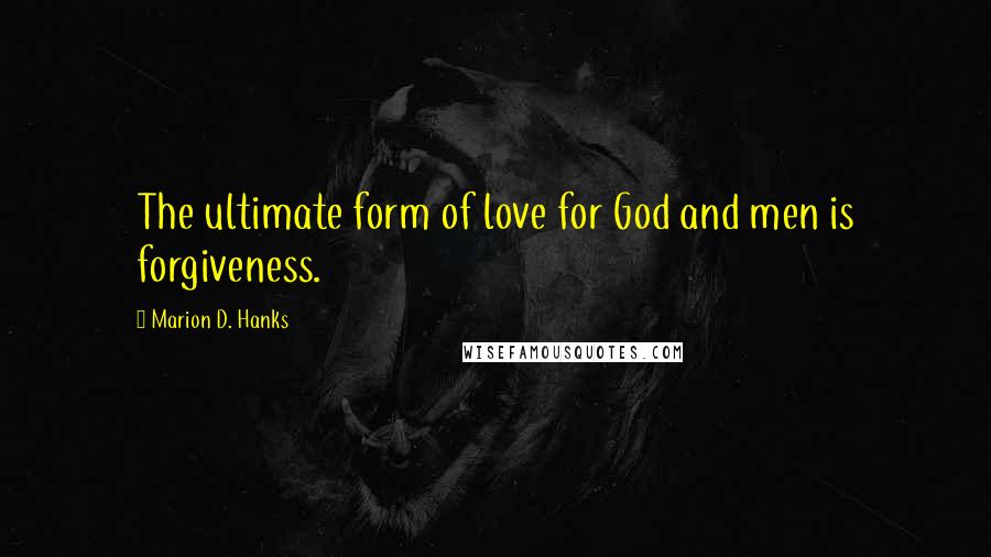 Marion D. Hanks Quotes: The ultimate form of love for God and men is forgiveness.