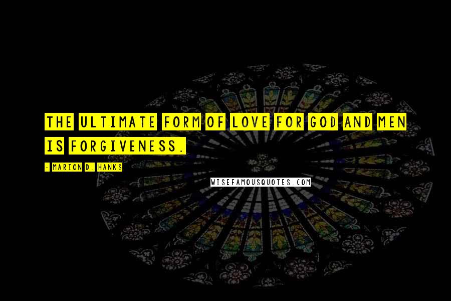 Marion D. Hanks Quotes: The ultimate form of love for God and men is forgiveness.