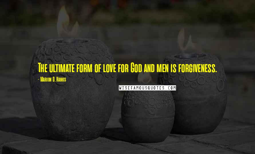 Marion D. Hanks Quotes: The ultimate form of love for God and men is forgiveness.