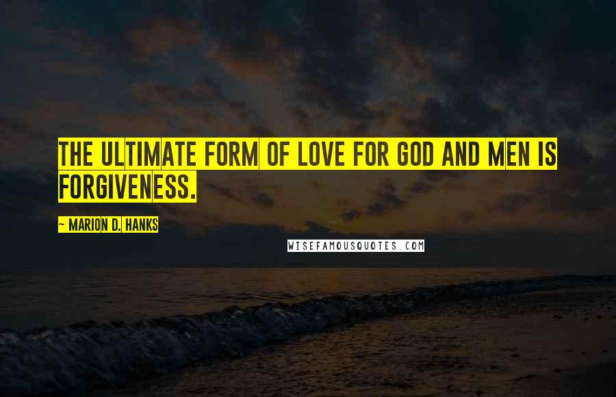 Marion D. Hanks Quotes: The ultimate form of love for God and men is forgiveness.