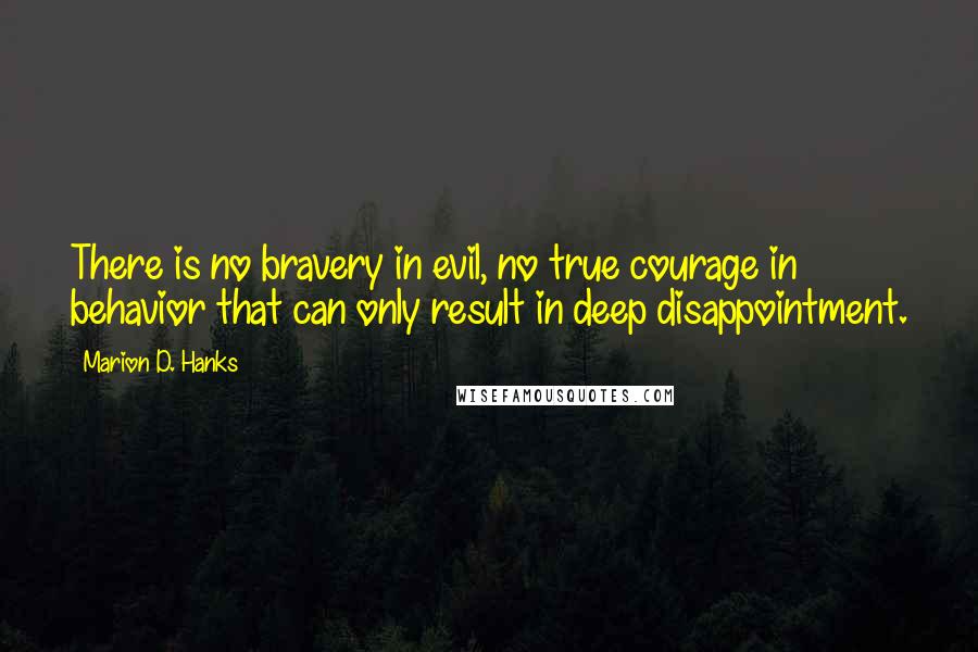 Marion D. Hanks Quotes: There is no bravery in evil, no true courage in behavior that can only result in deep disappointment.