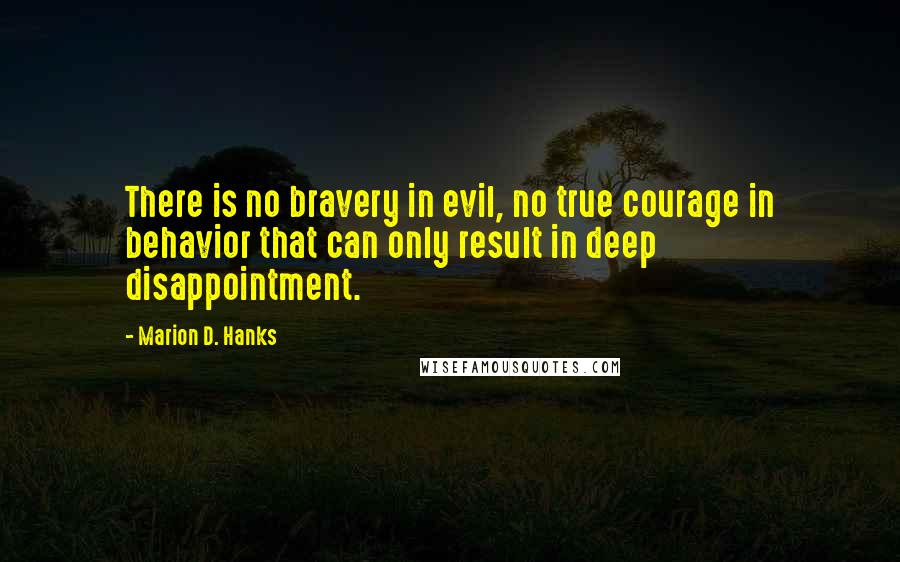 Marion D. Hanks Quotes: There is no bravery in evil, no true courage in behavior that can only result in deep disappointment.