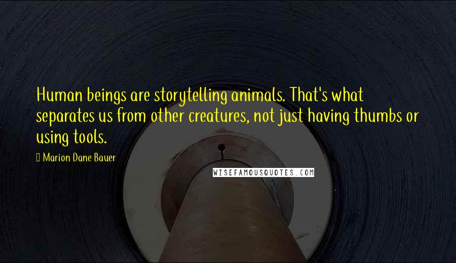 Marion Dane Bauer Quotes: Human beings are storytelling animals. That's what separates us from other creatures, not just having thumbs or using tools.