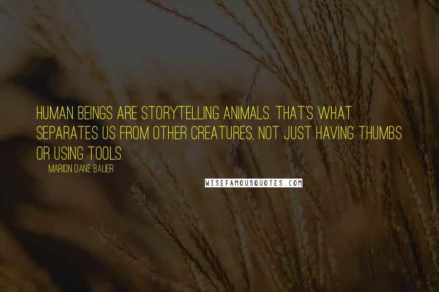 Marion Dane Bauer Quotes: Human beings are storytelling animals. That's what separates us from other creatures, not just having thumbs or using tools.