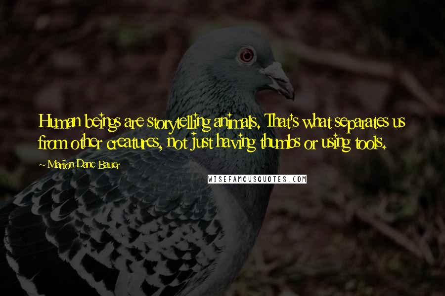 Marion Dane Bauer Quotes: Human beings are storytelling animals. That's what separates us from other creatures, not just having thumbs or using tools.