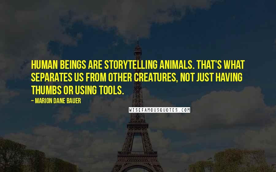 Marion Dane Bauer Quotes: Human beings are storytelling animals. That's what separates us from other creatures, not just having thumbs or using tools.