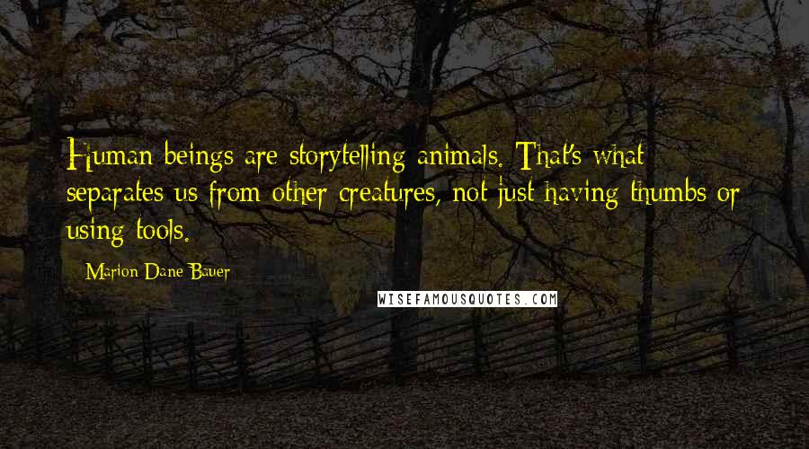 Marion Dane Bauer Quotes: Human beings are storytelling animals. That's what separates us from other creatures, not just having thumbs or using tools.