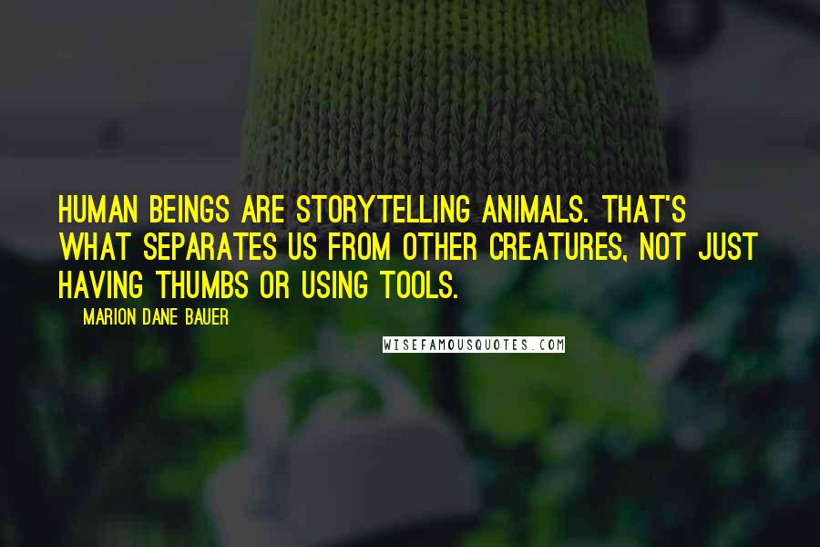 Marion Dane Bauer Quotes: Human beings are storytelling animals. That's what separates us from other creatures, not just having thumbs or using tools.