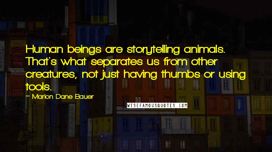 Marion Dane Bauer Quotes: Human beings are storytelling animals. That's what separates us from other creatures, not just having thumbs or using tools.