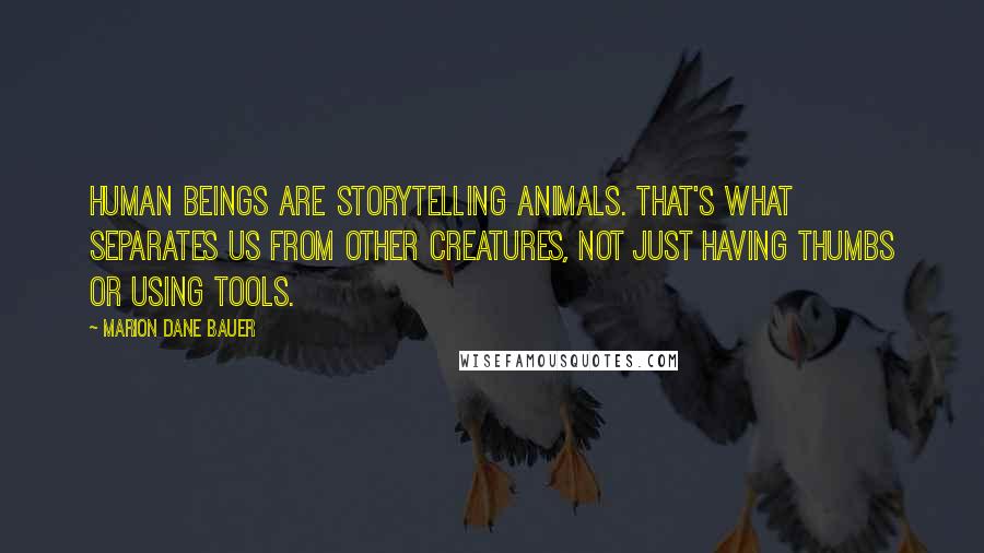 Marion Dane Bauer Quotes: Human beings are storytelling animals. That's what separates us from other creatures, not just having thumbs or using tools.