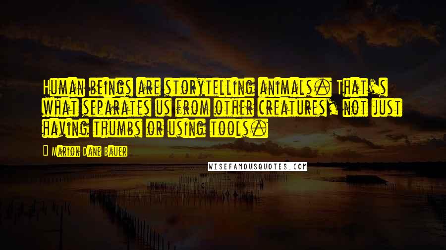 Marion Dane Bauer Quotes: Human beings are storytelling animals. That's what separates us from other creatures, not just having thumbs or using tools.