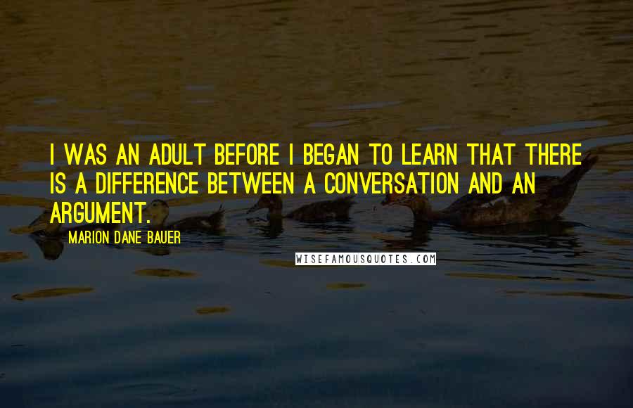 Marion Dane Bauer Quotes: I was an adult before I began to learn that there is a difference between a conversation and an argument.