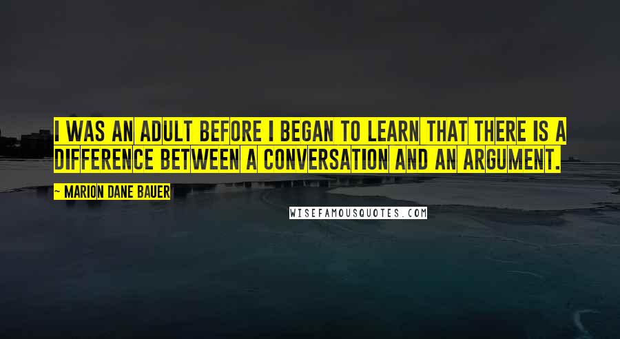 Marion Dane Bauer Quotes: I was an adult before I began to learn that there is a difference between a conversation and an argument.