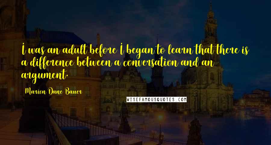 Marion Dane Bauer Quotes: I was an adult before I began to learn that there is a difference between a conversation and an argument.