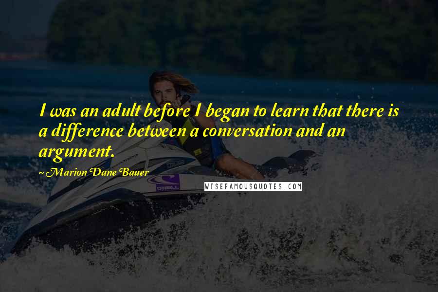 Marion Dane Bauer Quotes: I was an adult before I began to learn that there is a difference between a conversation and an argument.