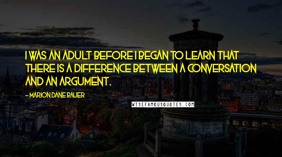 Marion Dane Bauer Quotes: I was an adult before I began to learn that there is a difference between a conversation and an argument.