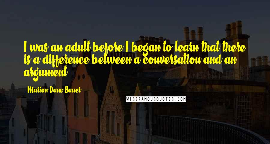 Marion Dane Bauer Quotes: I was an adult before I began to learn that there is a difference between a conversation and an argument.