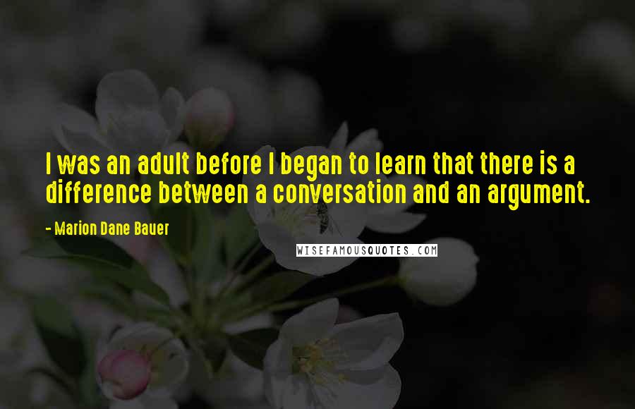 Marion Dane Bauer Quotes: I was an adult before I began to learn that there is a difference between a conversation and an argument.