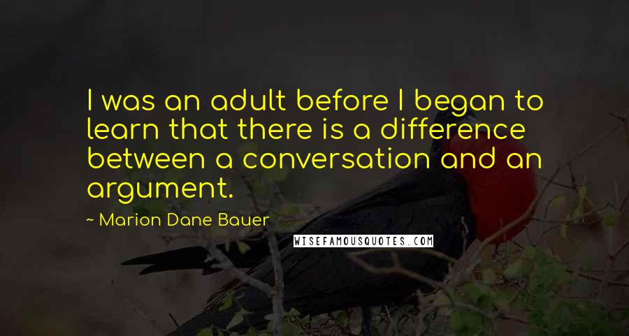 Marion Dane Bauer Quotes: I was an adult before I began to learn that there is a difference between a conversation and an argument.