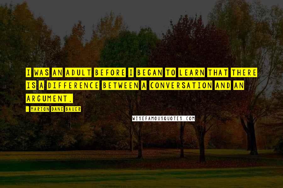 Marion Dane Bauer Quotes: I was an adult before I began to learn that there is a difference between a conversation and an argument.