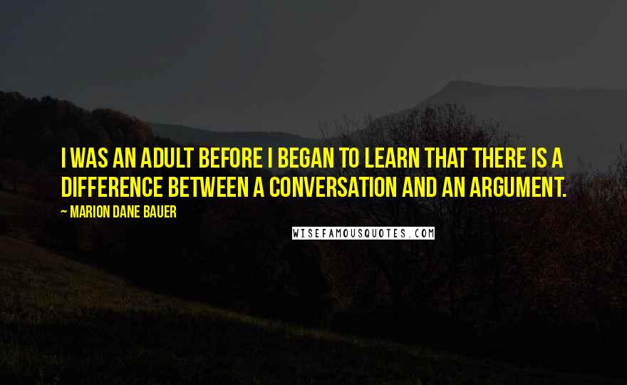 Marion Dane Bauer Quotes: I was an adult before I began to learn that there is a difference between a conversation and an argument.