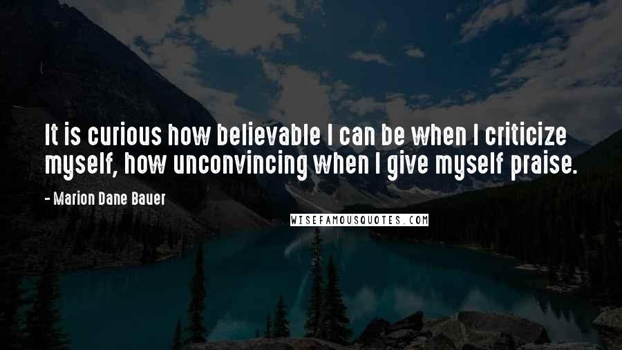 Marion Dane Bauer Quotes: It is curious how believable I can be when I criticize myself, how unconvincing when I give myself praise.