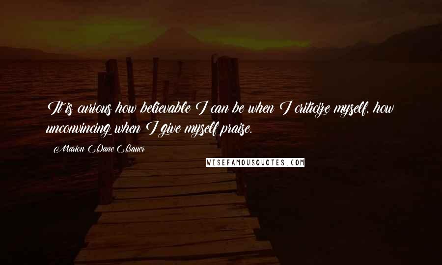 Marion Dane Bauer Quotes: It is curious how believable I can be when I criticize myself, how unconvincing when I give myself praise.