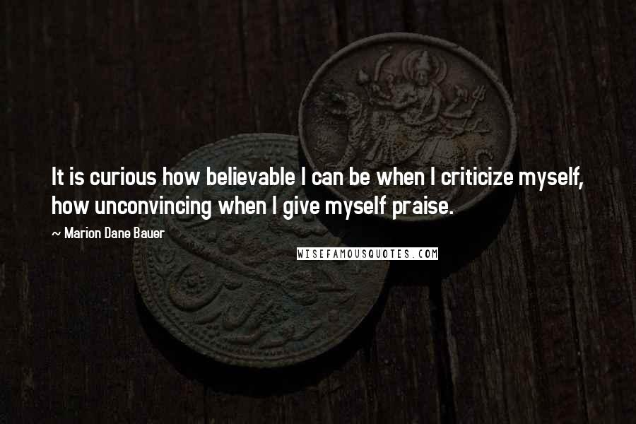 Marion Dane Bauer Quotes: It is curious how believable I can be when I criticize myself, how unconvincing when I give myself praise.