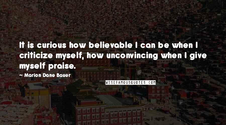 Marion Dane Bauer Quotes: It is curious how believable I can be when I criticize myself, how unconvincing when I give myself praise.