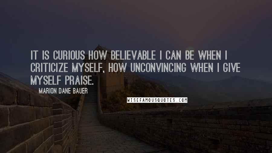 Marion Dane Bauer Quotes: It is curious how believable I can be when I criticize myself, how unconvincing when I give myself praise.