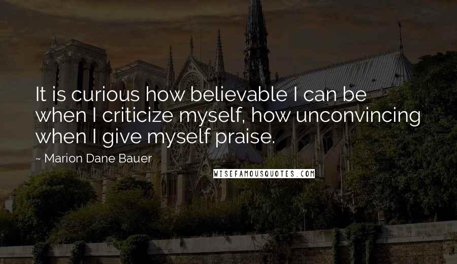 Marion Dane Bauer Quotes: It is curious how believable I can be when I criticize myself, how unconvincing when I give myself praise.