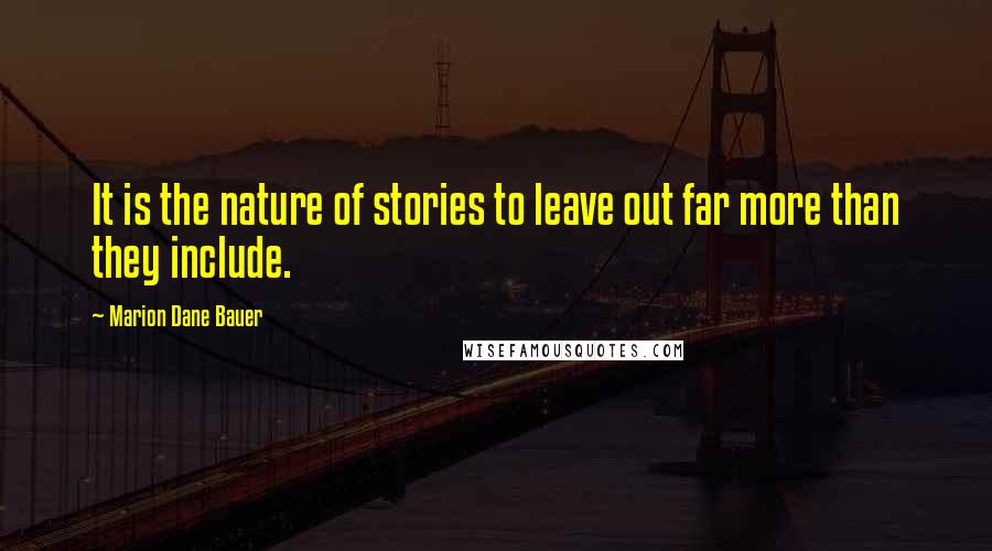 Marion Dane Bauer Quotes: It is the nature of stories to leave out far more than they include.