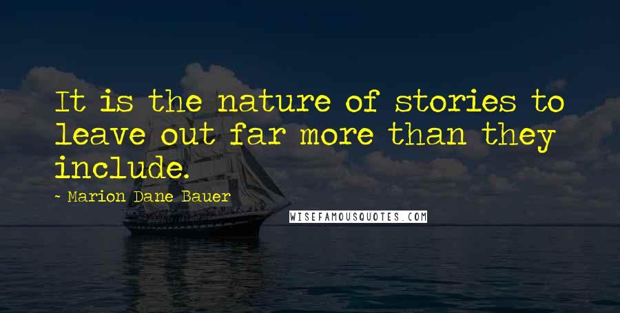 Marion Dane Bauer Quotes: It is the nature of stories to leave out far more than they include.
