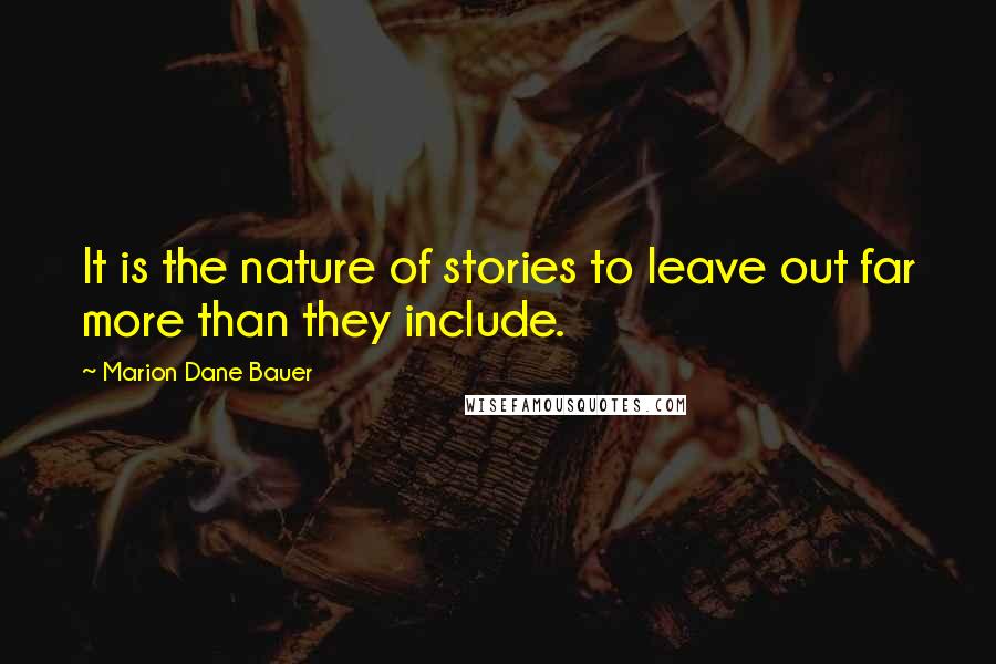 Marion Dane Bauer Quotes: It is the nature of stories to leave out far more than they include.