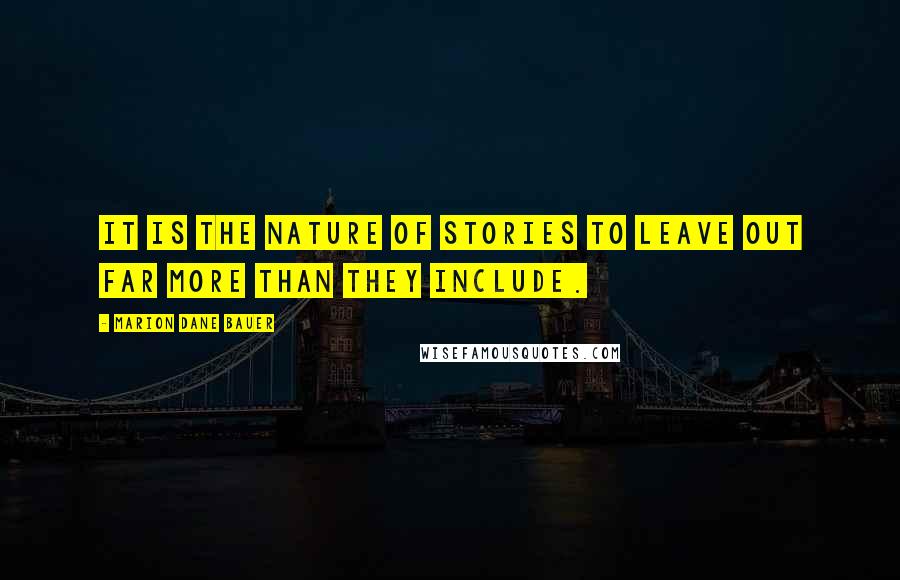 Marion Dane Bauer Quotes: It is the nature of stories to leave out far more than they include.