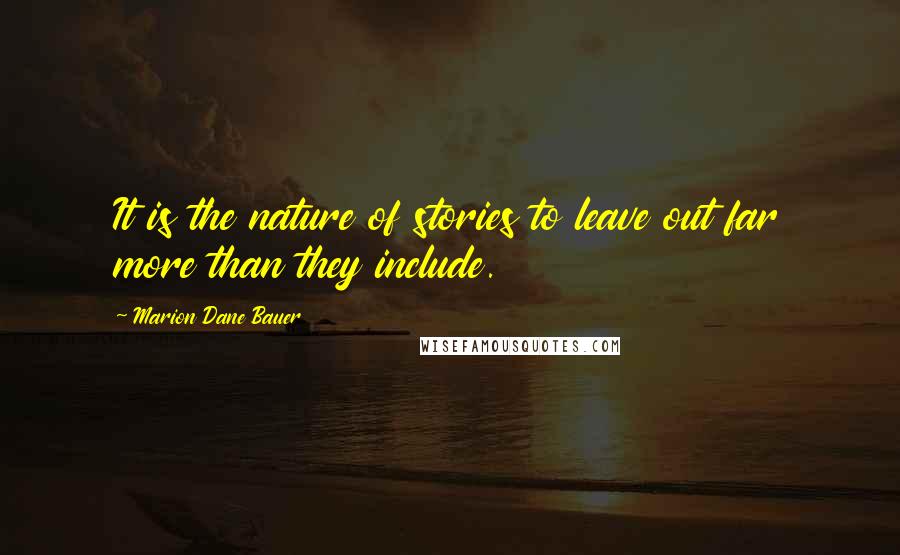 Marion Dane Bauer Quotes: It is the nature of stories to leave out far more than they include.