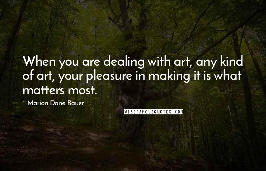 Marion Dane Bauer Quotes: When you are dealing with art, any kind of art, your pleasure in making it is what matters most.