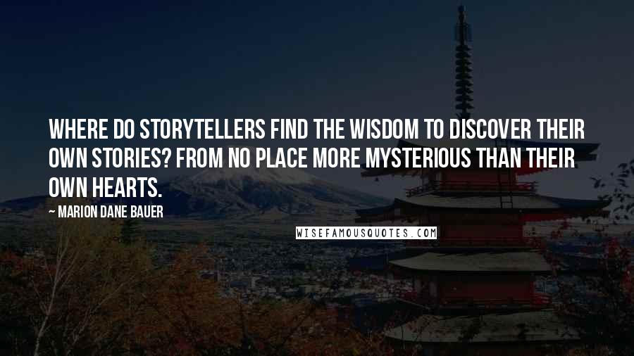 Marion Dane Bauer Quotes: Where do storytellers find the wisdom to discover their own stories? From no place more mysterious than their own hearts.