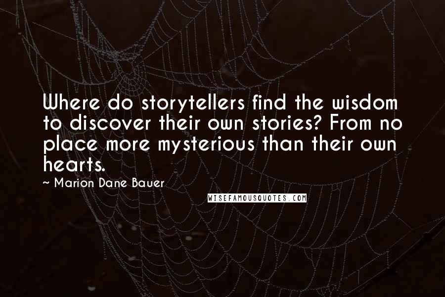 Marion Dane Bauer Quotes: Where do storytellers find the wisdom to discover their own stories? From no place more mysterious than their own hearts.