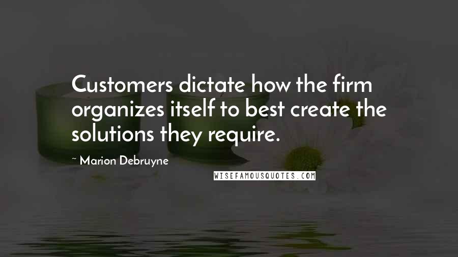 Marion Debruyne Quotes: Customers dictate how the firm organizes itself to best create the solutions they require.