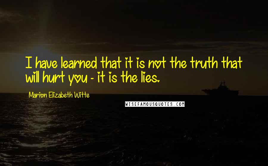 Marion Elizabeth Witte Quotes: I have learned that it is not the truth that will hurt you - it is the lies.