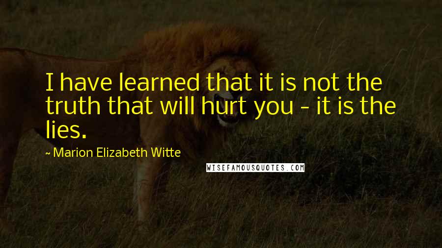 Marion Elizabeth Witte Quotes: I have learned that it is not the truth that will hurt you - it is the lies.