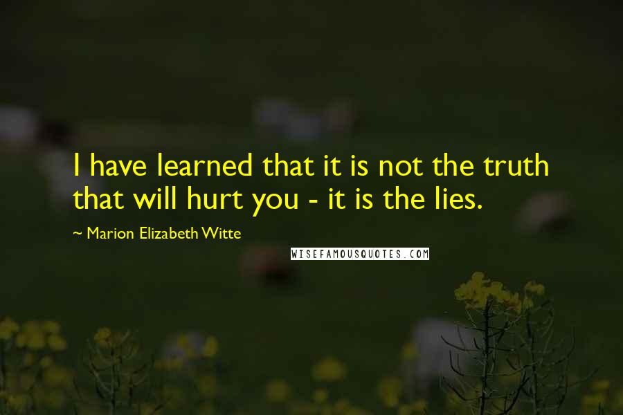 Marion Elizabeth Witte Quotes: I have learned that it is not the truth that will hurt you - it is the lies.