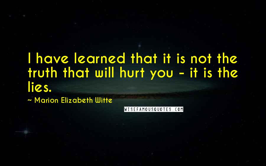 Marion Elizabeth Witte Quotes: I have learned that it is not the truth that will hurt you - it is the lies.