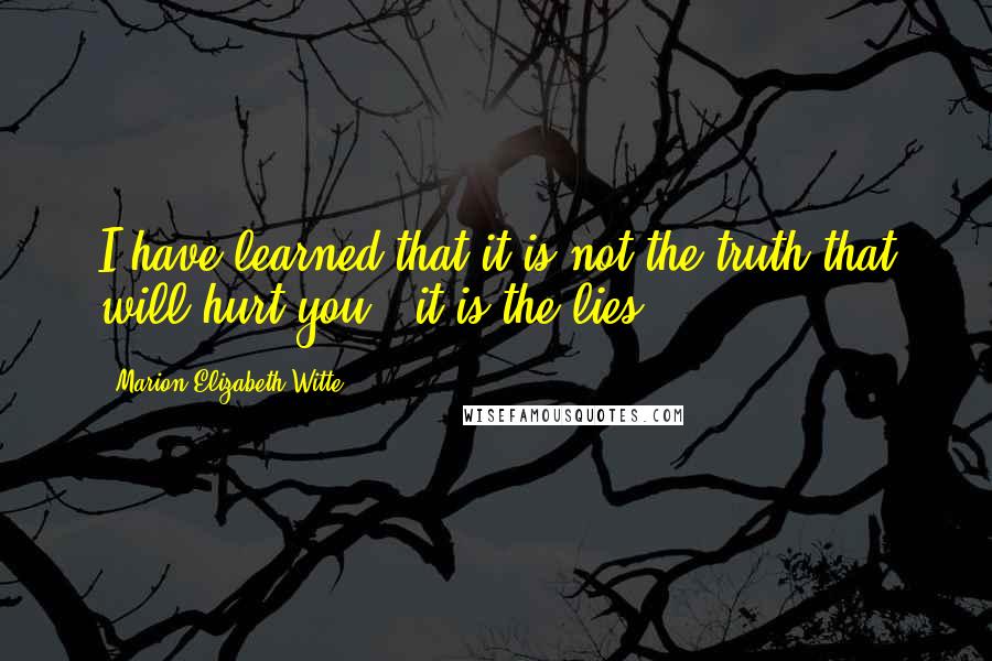 Marion Elizabeth Witte Quotes: I have learned that it is not the truth that will hurt you - it is the lies.