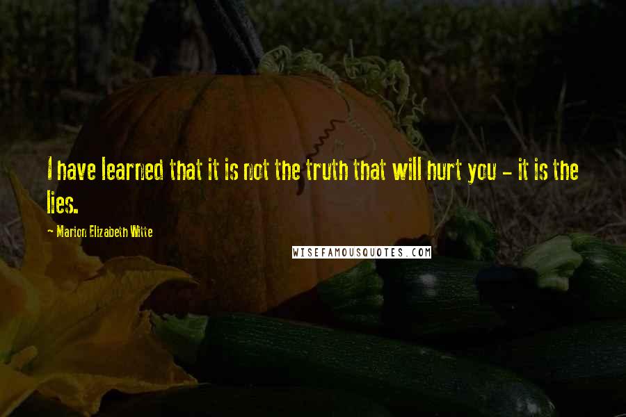 Marion Elizabeth Witte Quotes: I have learned that it is not the truth that will hurt you - it is the lies.