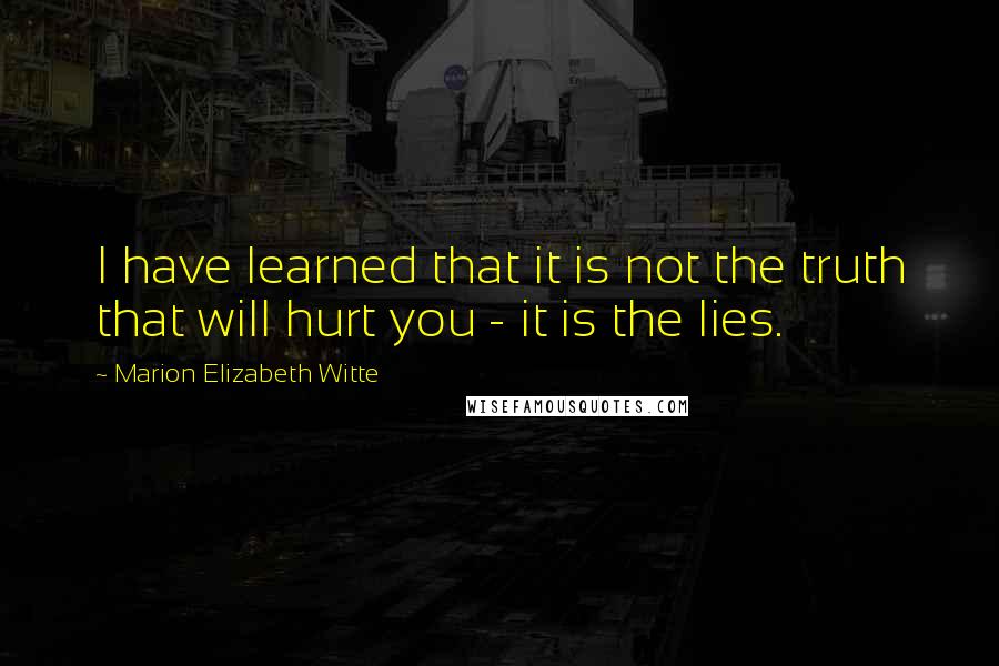Marion Elizabeth Witte Quotes: I have learned that it is not the truth that will hurt you - it is the lies.
