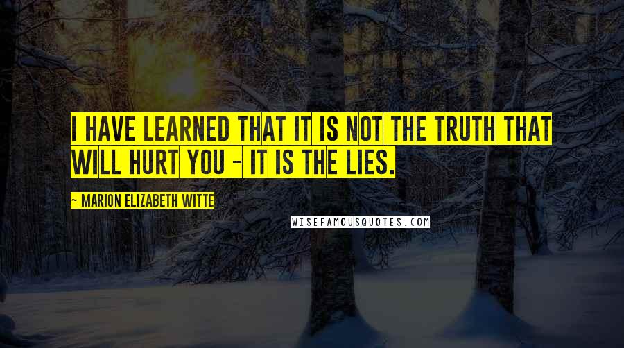 Marion Elizabeth Witte Quotes: I have learned that it is not the truth that will hurt you - it is the lies.