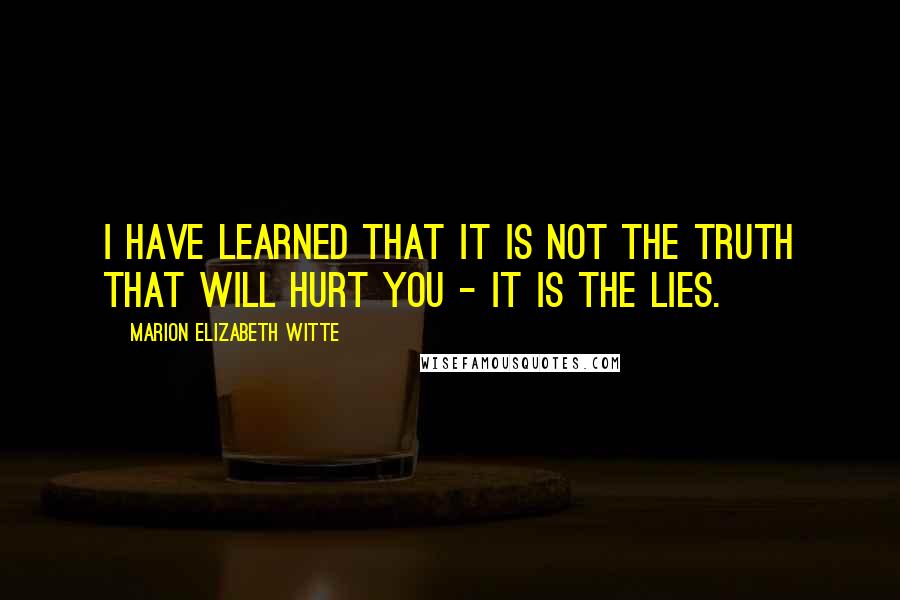 Marion Elizabeth Witte Quotes: I have learned that it is not the truth that will hurt you - it is the lies.