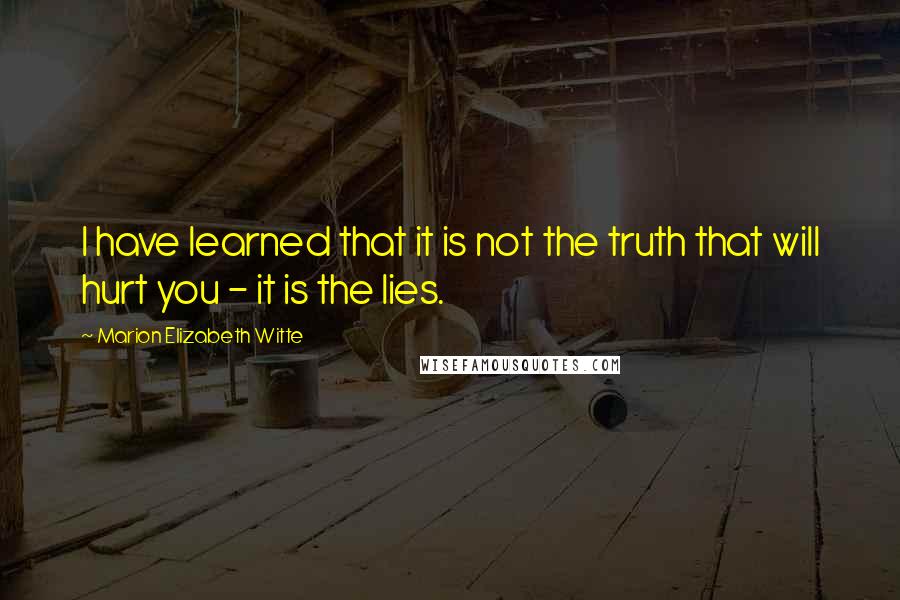 Marion Elizabeth Witte Quotes: I have learned that it is not the truth that will hurt you - it is the lies.